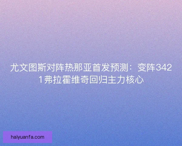 尤文图斯对阵热那亚首发预测：变阵3421弗拉霍维奇回归主力核心